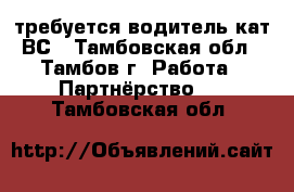 требуется водитель кат ВС - Тамбовская обл., Тамбов г. Работа » Партнёрство   . Тамбовская обл.